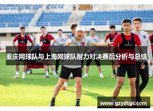 重庆网球队与上海网球队耐力对决赛后分析与总结