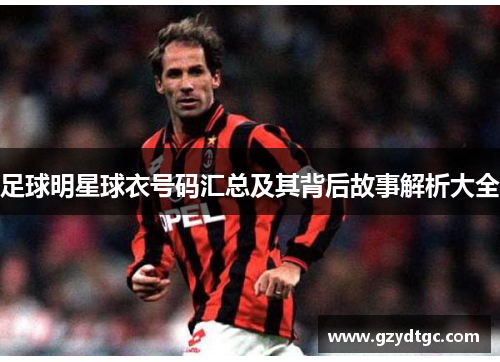 足球明星球衣号码汇总及其背后故事解析大全