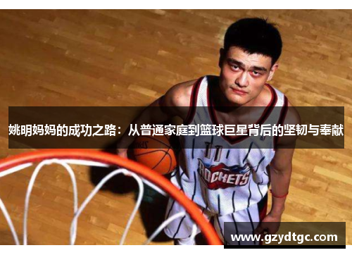 姚明妈妈的成功之路：从普通家庭到篮球巨星背后的坚韧与奉献