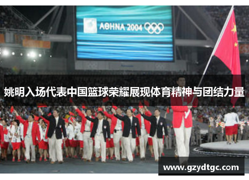 姚明入场代表中国篮球荣耀展现体育精神与团结力量
