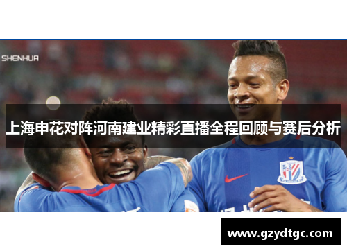 上海申花对阵河南建业精彩直播全程回顾与赛后分析