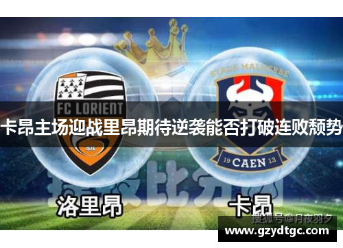 卡昂主场迎战里昂期待逆袭能否打破连败颓势
