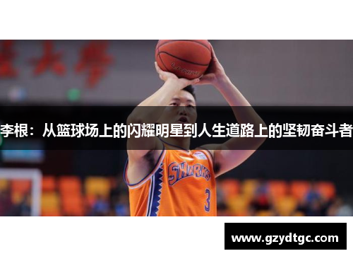 李根：从篮球场上的闪耀明星到人生道路上的坚韧奋斗者