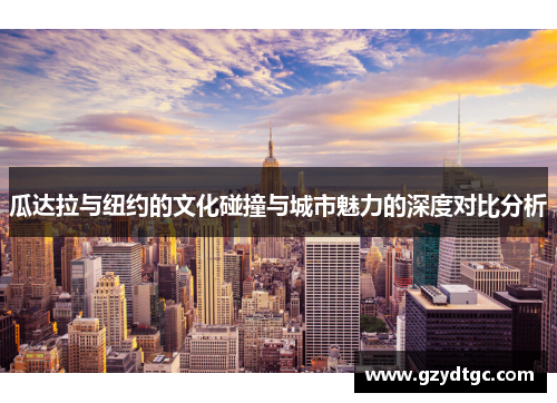 瓜达拉与纽约的文化碰撞与城市魅力的深度对比分析